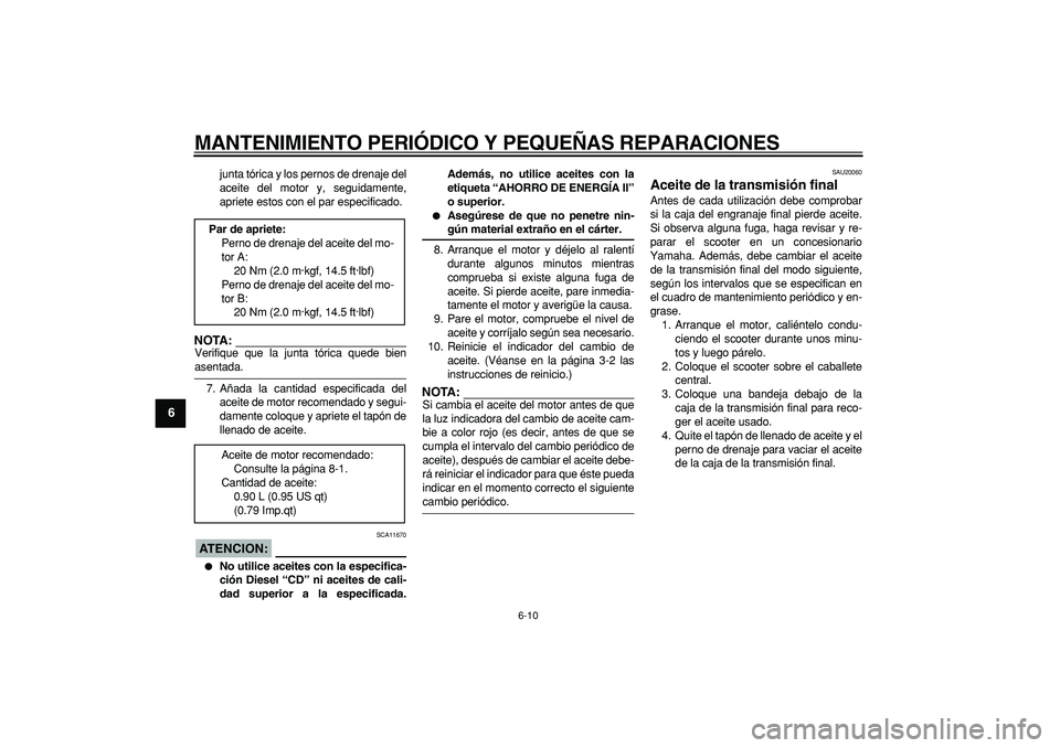 YAMAHA CYGNUS 125 2005 Manuale de Empleo (in Spanish)
MANTENIMIENTO PERIÓDICO Y PEQUEÑAS REPARACIONES
6-10
1
2
3
4
5
6
7
8
9
junta tórica y los pernos de drenaje del
aceite del motor y, seguidamente,
apriete estos con el par especificado.
NOTA:
YAMAHA CYGNUS 125 2005 Manuale de Empleo (in Spanish)
MANTENIMIENTO PERIÓDICO Y PEQUEÑAS REPARACIONES
6-10
1
2
3
4
5
6
7
8
9
junta tórica y los pernos de drenaje del
aceite del motor y, seguidamente,
apriete estos con el par especificado.
NOTA: