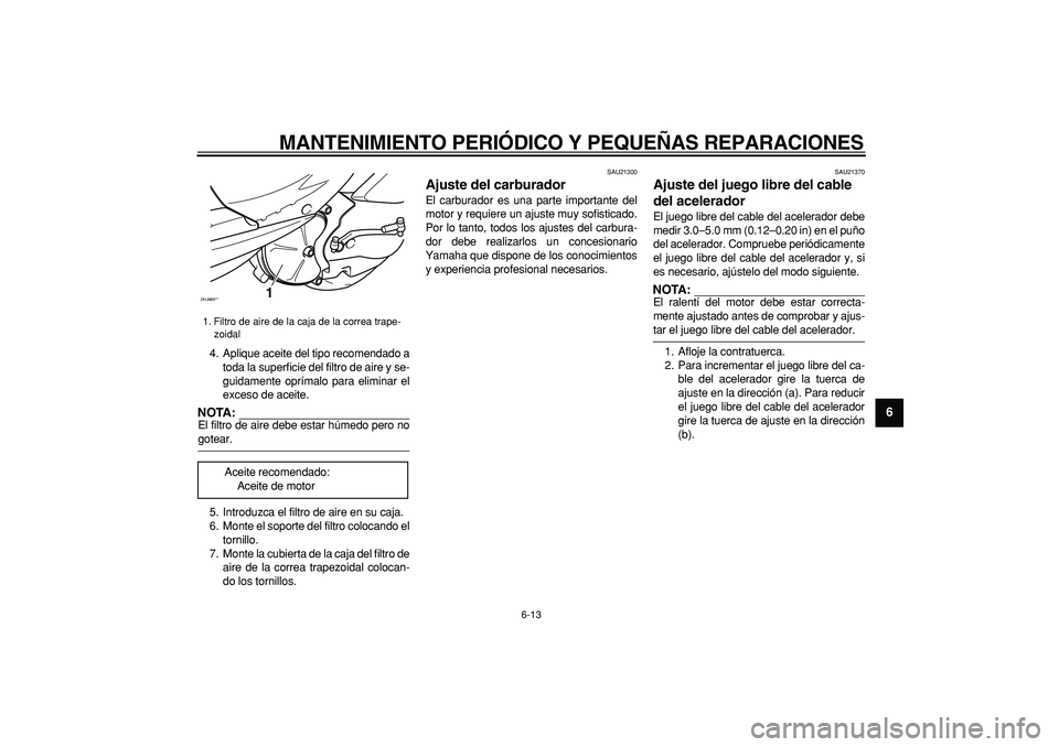 YAMAHA CYGNUS 125 2005 Manuale de Empleo (in Spanish)
MANTENIMIENTO PERIÓDICO Y PEQUEÑAS REPARACIONES
6-13
2
3
4
5
67
8
9
4. Aplique aceite del tipo recomendado a
toda la superficie del filtro de aire y se-
guidamente oprímalo para eliminar el
e YAMAHA CYGNUS 125 2005 Manuale de Empleo (in Spanish)
MANTENIMIENTO PERIÓDICO Y PEQUEÑAS REPARACIONES
6-13
2
3
4
5
67
8
9
4. Aplique aceite del tipo recomendado a
toda la superficie del filtro de aire y se-
guidamente oprímalo para eliminar el
e