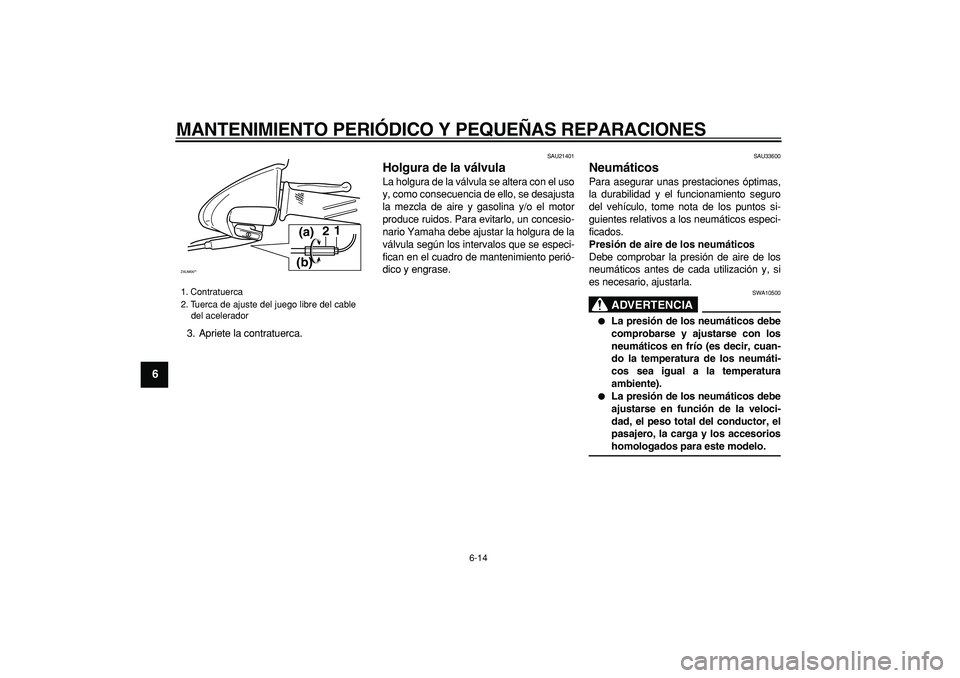 YAMAHA CYGNUS 125 2005 Manuale de Empleo (in Spanish)
MANTENIMIENTO PERIÓDICO Y PEQUEÑAS REPARACIONES
6-14
1
2
3
4
5
6
7
8
9
3. Apriete la contratuerca.
SAU21401
Holgura de la válvula
La holgura de la válvula se altera con el uso
y, como co YAMAHA CYGNUS 125 2005 Manuale de Empleo (in Spanish)
MANTENIMIENTO PERIÓDICO Y PEQUEÑAS REPARACIONES
6-14
1
2
3
4
5
6
7
8
9
3. Apriete la contratuerca.
SAU21401
Holgura de la válvula
La holgura de la válvula se altera con el uso
y, como co