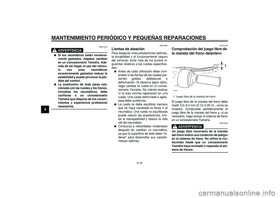 YAMAHA CYGNUS 125 2005 Manuale de Empleo (in Spanish)
MANTENIMIENTO PERIÓDICO Y PEQUEÑAS REPARACIONES
6-16
1
2
3
4
5
6
7
8
9
ADVERTENCIA
SWA10470
Si los neumáticos están excesiva-
mente gastados, hágalos cambiar
en un concesionario Yamaha. YAMAHA CYGNUS 125 2005 Manuale de Empleo (in Spanish)
MANTENIMIENTO PERIÓDICO Y PEQUEÑAS REPARACIONES
6-16
1
2
3
4
5
6
7
8
9
ADVERTENCIA
SWA10470
Si los neumáticos están excesiva-
mente gastados, hágalos cambiar
en un concesionario Yamaha.