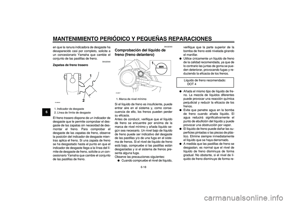 YAMAHA CYGNUS 125 2005 Manuale de Empleo (in Spanish)
MANTENIMIENTO PERIÓDICO Y PEQUEÑAS REPARACIONES
6-18
1
2
3
4
5
6
7
8
9
en que la ranura indicadora de desgaste ha
desaparecido casi por completo, solicite a
un concesionario Yamaha que cambie YAMAHA CYGNUS 125 2005 Manuale de Empleo (in Spanish)
MANTENIMIENTO PERIÓDICO Y PEQUEÑAS REPARACIONES
6-18
1
2
3
4
5
6
7
8
9
en que la ranura indicadora de desgaste ha
desaparecido casi por completo, solicite a
un concesionario Yamaha que cambie