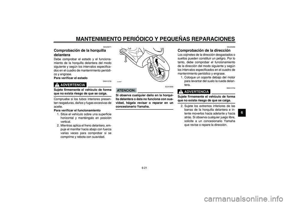 YAMAHA CYGNUS 125 2005 Manuale de Empleo (in Spanish)
MANTENIMIENTO PERIÓDICO Y PEQUEÑAS REPARACIONES
6-21
2
3
4
5
67
8
9
SAU23271
Comprobación de la horquilla
delantera
Debe comprobar el estado y el funciona-
miento de la horquilla delanter YAMAHA CYGNUS 125 2005 Manuale de Empleo (in Spanish)
MANTENIMIENTO PERIÓDICO Y PEQUEÑAS REPARACIONES
6-21
2
3
4
5
67
8
9
SAU23271
Comprobación de la horquilla
delantera
Debe comprobar el estado y el funciona-
miento de la horquilla delanter
