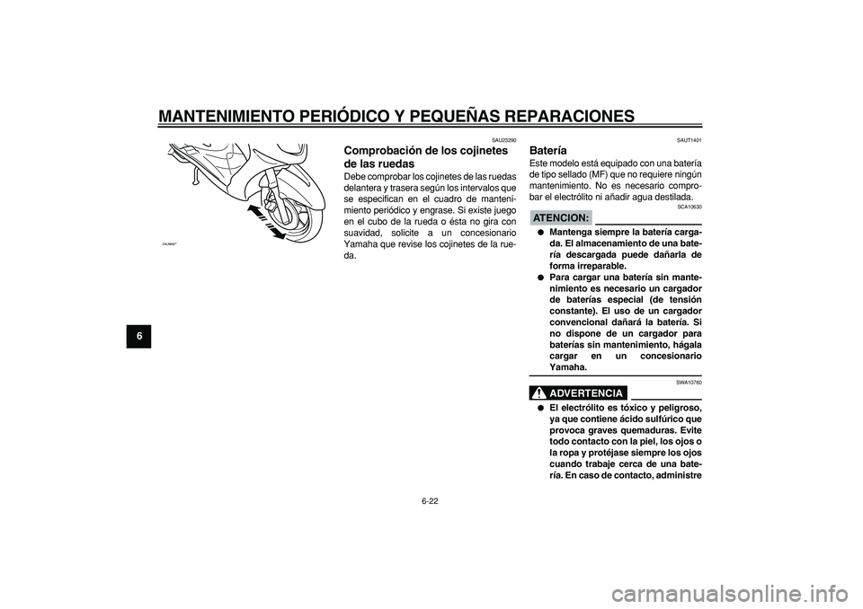 YAMAHA CYGNUS 125 2005 Manuale de Empleo (in Spanish)
MANTENIMIENTO PERIÓDICO Y PEQUEÑAS REPARACIONES
6-22
1
2
3
4
5
6
7
8
9
SAU23290
Comprobación de los cojinetes
de las ruedas
Debe comprobar los cojinetes de las ruedas
delantera y trasera YAMAHA CYGNUS 125 2005 Manuale de Empleo (in Spanish)
MANTENIMIENTO PERIÓDICO Y PEQUEÑAS REPARACIONES
6-22
1
2
3
4
5
6
7
8
9
SAU23290
Comprobación de los cojinetes
de las ruedas
Debe comprobar los cojinetes de las ruedas
delantera y trasera