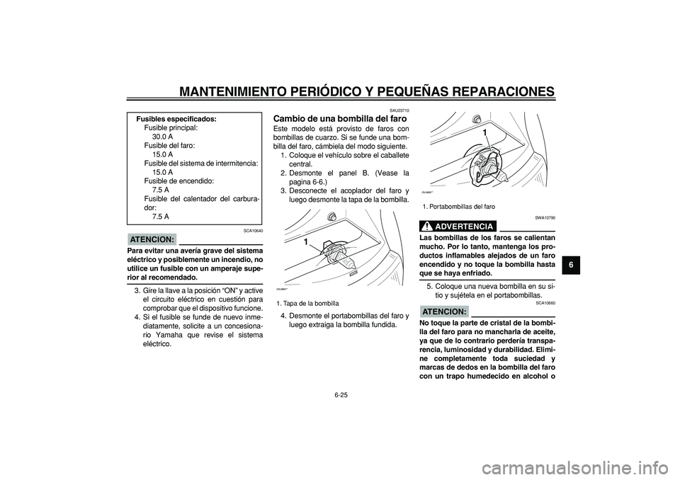 YAMAHA CYGNUS 125 2005 Manuale de Empleo (in Spanish)
MANTENIMIENTO PERIÓDICO Y PEQUEÑAS REPARACIONES
6-25
2
3
4
5
67
8
9
ATENCION:
SCA10640
Para evitar una avería grave del sistema
eléctrico y posiblemente un incendio, no
utilice un fusible YAMAHA CYGNUS 125 2005 Manuale de Empleo (in Spanish)
MANTENIMIENTO PERIÓDICO Y PEQUEÑAS REPARACIONES
6-25
2
3
4
5
67
8
9
ATENCION:
SCA10640
Para evitar una avería grave del sistema
eléctrico y posiblemente un incendio, no
utilice un fusible
