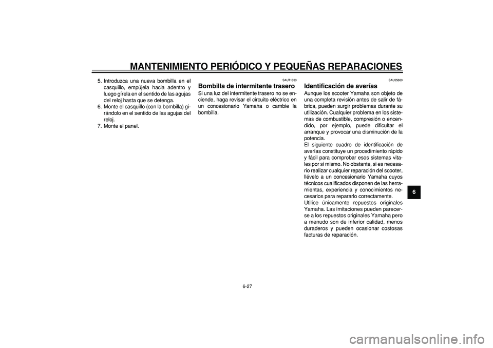 YAMAHA CYGNUS 125 2005 Manuale de Empleo (in Spanish)
MANTENIMIENTO PERIÓDICO Y PEQUEÑAS REPARACIONES
6-27
2
3
4
5
67
8
9
5. Introduzca una nueva bombilla en el
casquillo, empújela hacia adentro y
luego gírela en el sentido de las agujas
del re YAMAHA CYGNUS 125 2005 Manuale de Empleo (in Spanish)
MANTENIMIENTO PERIÓDICO Y PEQUEÑAS REPARACIONES
6-27
2
3
4
5
67
8
9
5. Introduzca una nueva bombilla en el
casquillo, empújela hacia adentro y
luego gírela en el sentido de las agujas
del re