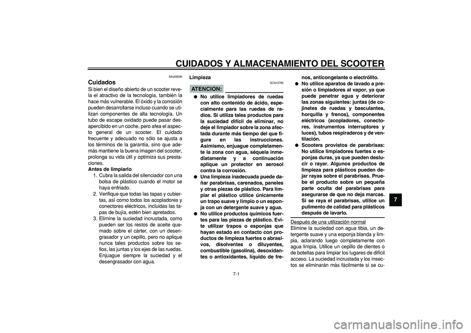YAMAHA CYGNUS 125 2005 Manuale de Empleo (in Spanish)
7-1
2
3
4
5
6
78
9
CUIDADOS Y ALMACENAMIENTO DEL SCOOTER
SAU26090
Cuidados
Si bien el diseño abierto de un scooter reve-
la el atractivo de la tecnología, también la
hace más vulnerable. YAMAHA CYGNUS 125 2005 Manuale de Empleo (in Spanish)
7-1
2
3
4
5
6
78
9
CUIDADOS Y ALMACENAMIENTO DEL SCOOTER
SAU26090
Cuidados
Si bien el diseño abierto de un scooter reve-
la el atractivo de la tecnología, también la
hace más vulnerable.