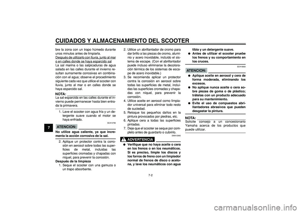 YAMAHA CYGNUS 125 2005 Manuale de Empleo (in Spanish)
CUIDADOS Y ALMACENAMIENTO DEL SCOOTER
7-2
1
2
3
4
5
6
7
8
9
bre la zona con un trapo húmedo durante
unos minutos antes de limpiarla.
Después de utilizarlo con lluvia, junto al mar
o en calles YAMAHA CYGNUS 125 2005 Manuale de Empleo (in Spanish)
CUIDADOS Y ALMACENAMIENTO DEL SCOOTER
7-2
1
2
3
4
5
6
7
8
9
bre la zona con un trapo húmedo durante
unos minutos antes de limpiarla.
Después de utilizarlo con lluvia, junto al mar
o en calles