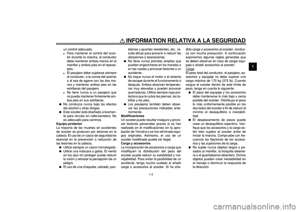 YAMAHA CYGNUS 125 2005 Manuale de Empleo (in Spanish)
INFORMATION RELATIVA A LA SEGURIDAD
1-2
1
un control adecuado.
Para mantener el control del scoo-
ter durante la marcha, el conductor
debe mantener ambas manos en el
manillar y ambos pies en YAMAHA CYGNUS 125 2005 Manuale de Empleo (in Spanish)
INFORMATION RELATIVA A LA SEGURIDAD
1-2
1
un control adecuado.
Para mantener el control del scoo-
ter durante la marcha, el conductor
debe mantener ambas manos en el
manillar y ambos pies en