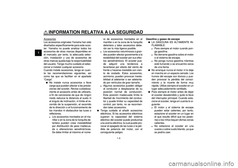 YAMAHA CYGNUS 125 2005 Manuale de Empleo (in Spanish)
INFORMATION RELATIVA A LA SEGURIDAD
1-3
1
Accesorios
Los accesorios originales Yamaha han sido
diseñados específicamente para este scoo-
ter. Yamaha no puede analizar todos los
accesorios de ot YAMAHA CYGNUS 125 2005 Manuale de Empleo (in Spanish)
INFORMATION RELATIVA A LA SEGURIDAD
1-3
1
Accesorios
Los accesorios originales Yamaha han sido
diseñados específicamente para este scoo-
ter. Yamaha no puede analizar todos los
accesorios de ot