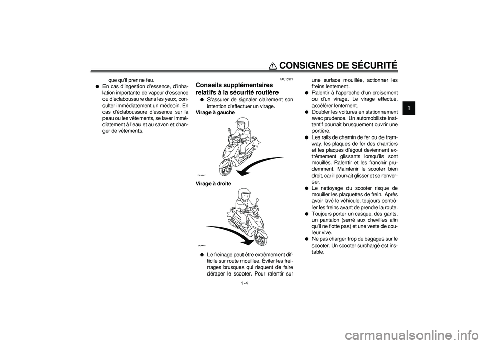 YAMAHA CYGNUS 125 2005  Notices Demploi (in French)  
CONSIGNES DE SÉCURITÉ 
1-4 
1 
que qu’il prenne feu. 
 
En cas d’ingestion d’essence, d’inha-
lation importante de vapeur d’essence
ou d’éclaboussure dans les yeux, con-
sulter immé