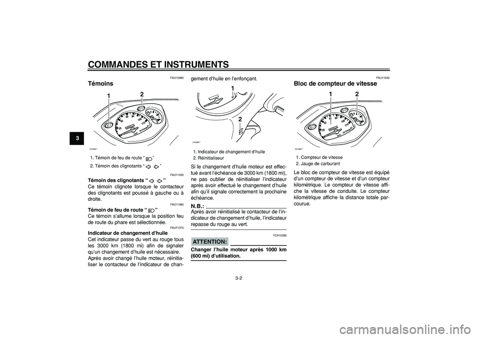 YAMAHA CYGNUS 125 2005  Notices Demploi (in French)  
COMMANDES ET INSTRUMENTS 
3-2 
1
2
3
4
5
6
7
8
9
 
FAU10980 
Témoins  
FAU11020 
Témoin des clignotants “”  
Ce témoin clignote lorsque le contacteur
des clignotants est poussé à gauche ou 