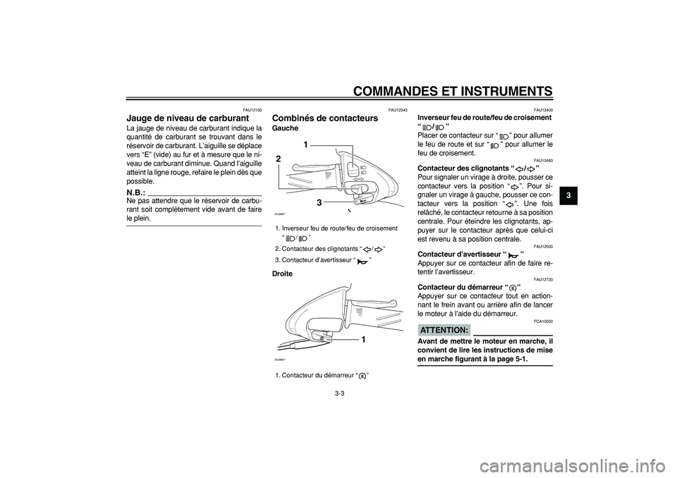 YAMAHA CYGNUS 125 2005  Notices Demploi (in French)  
COMMANDES ET INSTRUMENTS 
3-3 
2
34
5
6
7
8
9
 
FAU12150 
Jauge de niveau de carburant  
La jauge de niveau de carburant indique la
quantité de carburant se trouvant dans le
réservoir de carburant