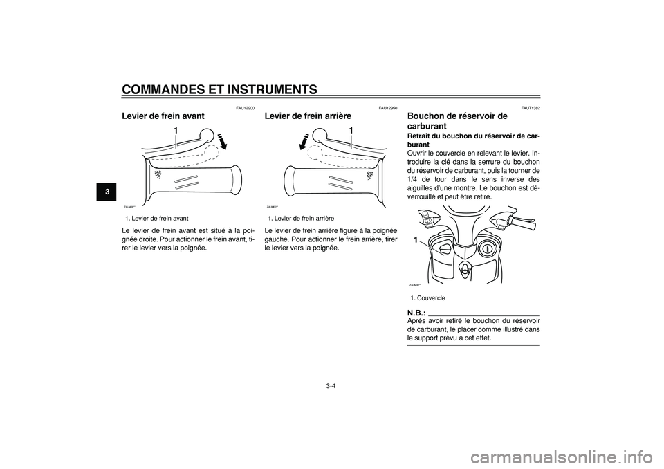YAMAHA CYGNUS 125 2005  Notices Demploi (in French)  
COMMANDES ET INSTRUMENTS 
3-4 
1
2
3
4
5
6
7
8
9
 
FAU12900 
Levier de frein avant  
Le levier de frein avant est situé à la poi-
gnée droite. Pour actionner le frein avant, ti-
rer le levier ver