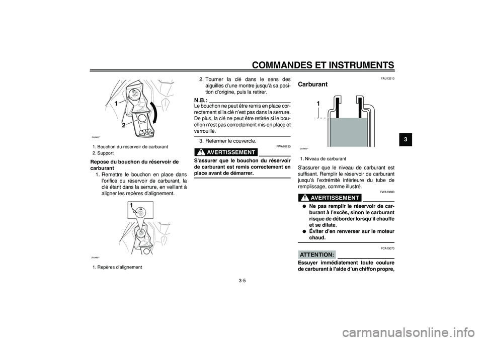 YAMAHA CYGNUS 125 2005  Notices Demploi (in French)  
COMMANDES ET INSTRUMENTS 
3-5 
2
34
5
6
7
8
9
 
Repose du bouchon du réservoir de 
carburant 
1. Remettre le bouchon en place dans
l’orifice du réservoir de carburant, la
clé étant dans la ser