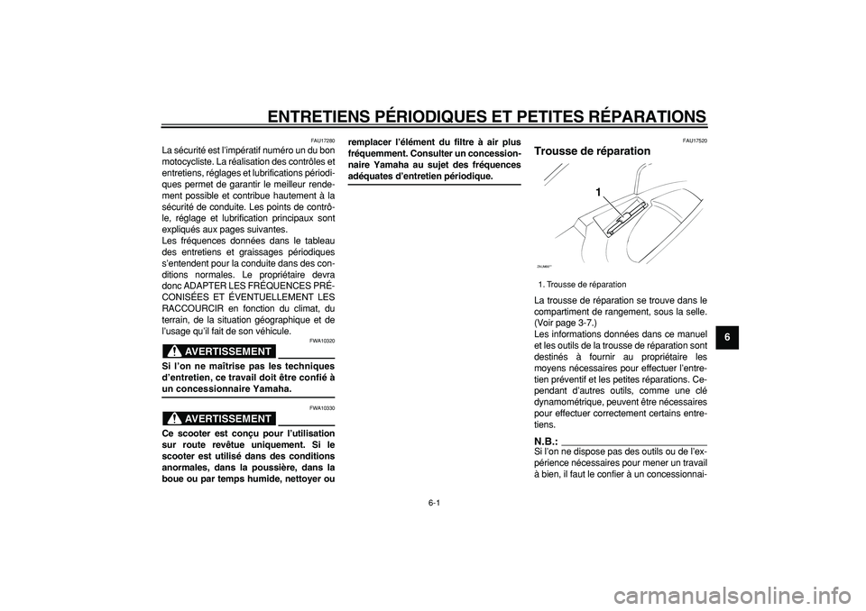 YAMAHA CYGNUS 125 2005  Notices Demploi (in French)  
6-1 
2
3
4
5
67
8
9
 
ENTRETIENS PÉRIODIQUES ET PETITES RÉPARATIONS 
FAU17280 
La sécurité est l’impératif numéro un du bon
motocycliste. La réalisation des contrôles et
entretiens, régla