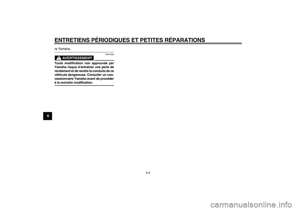 YAMAHA CYGNUS 125 2005  Notices Demploi (in French)  
ENTRETIENS PÉRIODIQUES ET PETITES RÉPARATIONS 
6-2 
1
2
3
4
5
6
7
8
9
 
re Yamaha.
AVERTISSEMENT
 
FWA10350 
Toute modification non approuvée par
Yamaha risque d’entraîner une perte de
rendeme