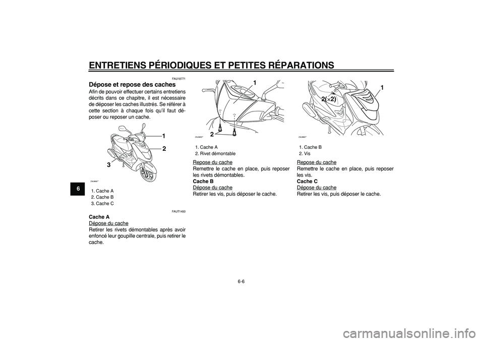 YAMAHA CYGNUS 125 2005  Notices Demploi (in French)  
ENTRETIENS PÉRIODIQUES ET PETITES RÉPARATIONS 
6-6 
1
2
3
4
5
6
7
8
9
 
FAU18771 
Dépose et repose des caches  
Afin de pouvoir effectuer certains entretiens
décrits dans ce chapitre, il est né