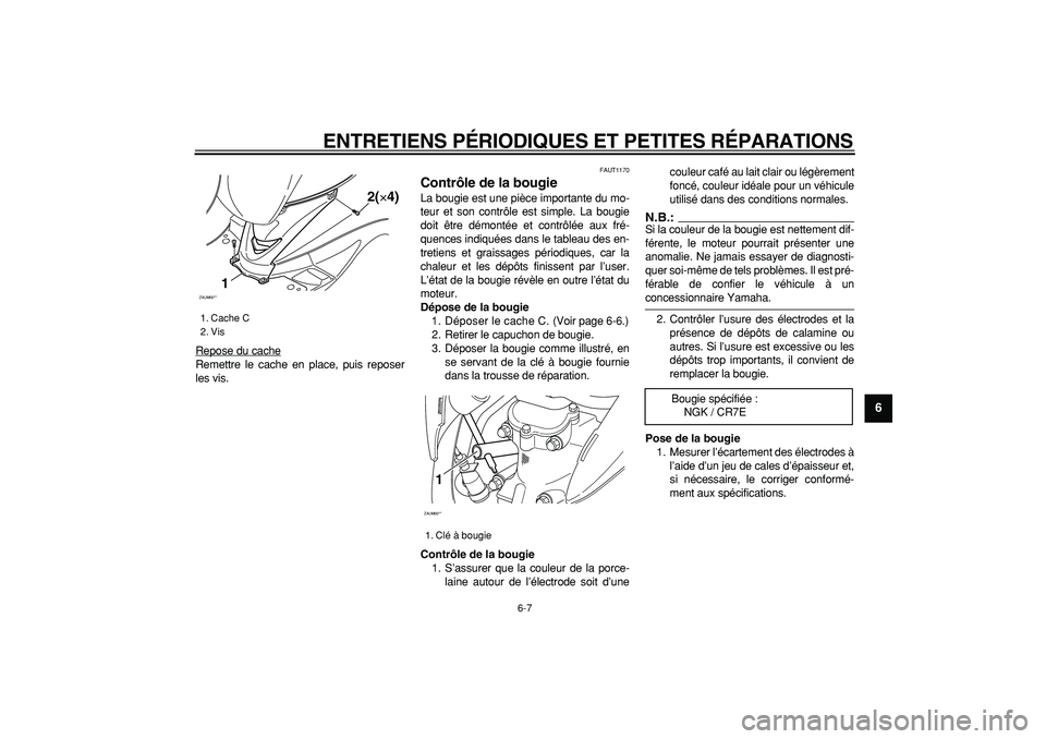 YAMAHA CYGNUS 125 2005  Notices Demploi (in French)  
ENTRETIENS PÉRIODIQUES ET PETITES RÉPARATIONS 
6-7 
2
3
4
5
67
8
9
 
Repose du cache
Remettre le cache en place, puis reposer
les vis.
 
FAUT1170 
Contrôle de la bougie  
La bougie est une pièce