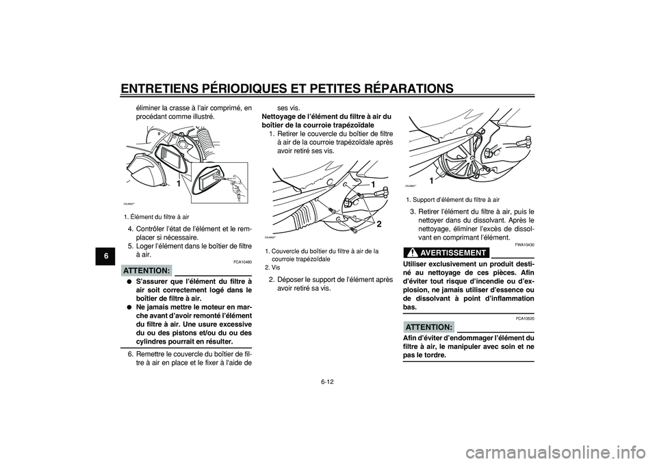 YAMAHA CYGNUS 125 2005  Notices Demploi (in French)  
ENTRETIENS PÉRIODIQUES ET PETITES RÉPARATIONS 
6-12 
1
2
3
4
5
6
7
8
9
 
éliminer la crasse à l’air comprimé, en
procédant comme illustré.
4. Contrôler l’état de l’élément et le rem