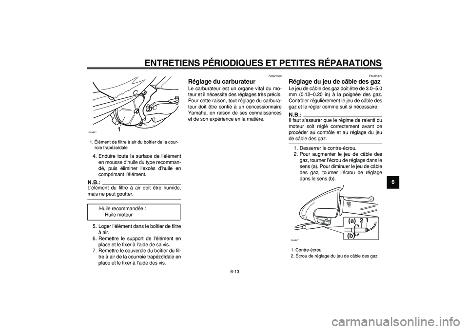 YAMAHA CYGNUS 125 2005  Notices Demploi (in French)  
ENTRETIENS PÉRIODIQUES ET PETITES RÉPARATIONS 
6-13 
2
3
4
5
67
8
9
 
4. Enduire toute la surface de l’élément
en mousse d’huile du type recomman-
dé, puis éliminer l’excès d’huile en