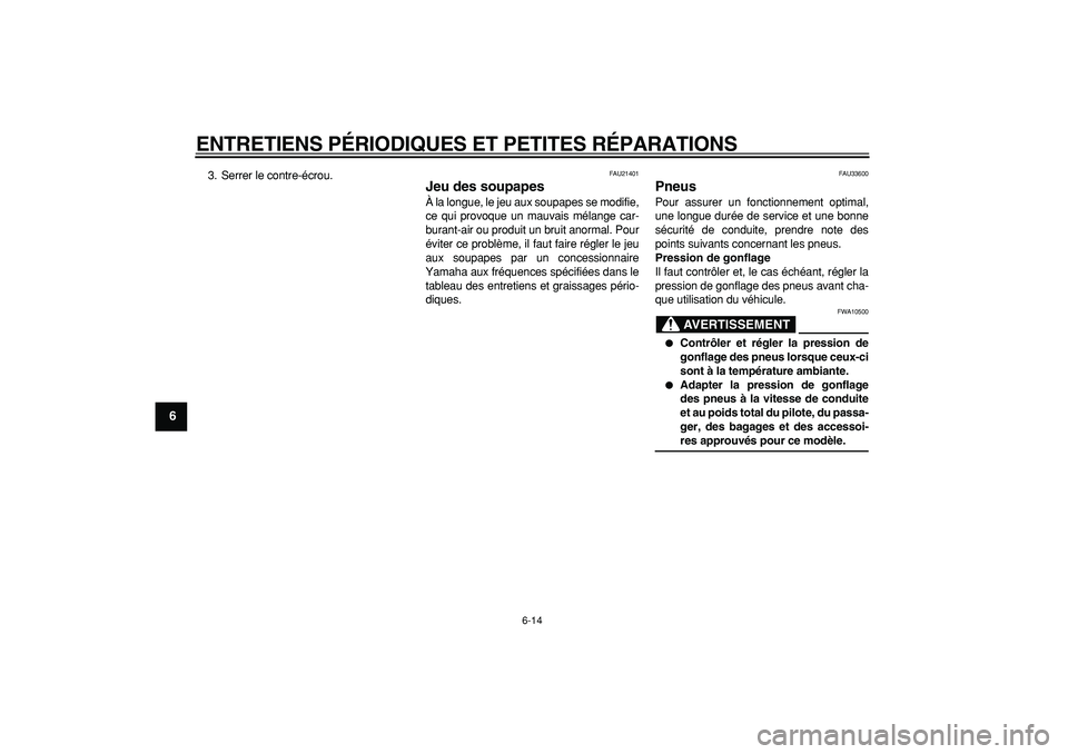 YAMAHA CYGNUS 125 2005  Notices Demploi (in French)  
ENTRETIENS PÉRIODIQUES ET PETITES RÉPARATIONS 
6-14 
1
2
3
4
5
6
7
8
9
 
3. Serrer le contre-écrou. 
FAU21401 
Jeu des soupapes  
À la longue, le jeu aux soupapes se modifie,
ce qui provoque un 