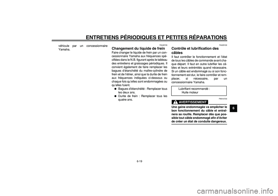 YAMAHA CYGNUS 125 2005  Notices Demploi (in French)  
ENTRETIENS PÉRIODIQUES ET PETITES RÉPARATIONS 
6-19 
2
3
4
5
67
8
9
 
véhicule par un concessionnaire
Yamaha. 
FAU22720 
Changement du liquide de frein  
Faire changer le liquide de frein par un 