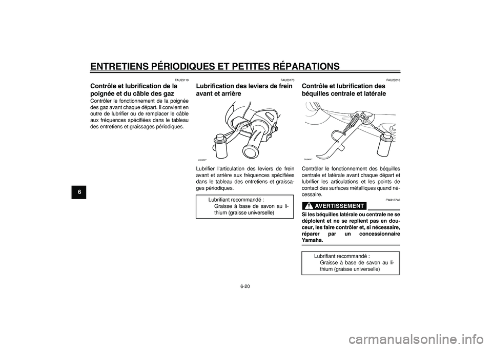 YAMAHA CYGNUS 125 2005  Notices Demploi (in French)  
ENTRETIENS PÉRIODIQUES ET PETITES RÉPARATIONS 
6-20 
1
2
3
4
5
6
7
8
9
 
FAU23110 
Contrôle et lubrification de la 
poignée et du câble des gaz  
Contrôler le fonctionnement de la poignée
des