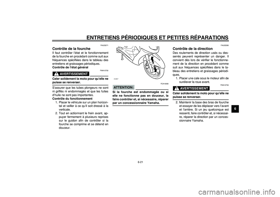 YAMAHA CYGNUS 125 2005  Notices Demploi (in French)  
ENTRETIENS PÉRIODIQUES ET PETITES RÉPARATIONS 
6-21 
2
3
4
5
67
8
9
 
FAU23271 
Contrôle de la fourche  
Il faut contrôler l’état et le fonctionnement
de la fourche en procédant comme suit a