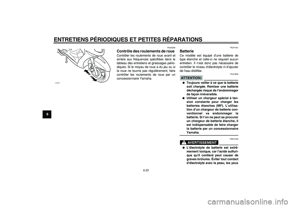 YAMAHA CYGNUS 125 2005  Notices Demploi (in French)  
ENTRETIENS PÉRIODIQUES ET PETITES RÉPARATIONS 
6-22 
1
2
3
4
5
6
7
8
9
 
FAU23290 
Contrôle des roulements de roue  
Contrôler les roulements de roue avant et
arrière aux fréquences spécifié
