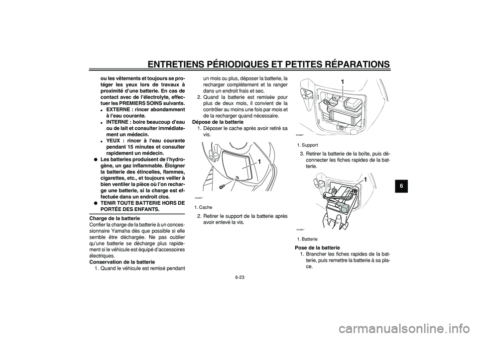 YAMAHA CYGNUS 125 2005  Notices Demploi (in French)  
ENTRETIENS PÉRIODIQUES ET PETITES RÉPARATIONS 
6-23 
2
3
4
5
67
8
9
 
ou les vêtements et toujours se pro-
téger les yeux lors de travaux à
proximité d’une batterie. En cas de
contact avec d