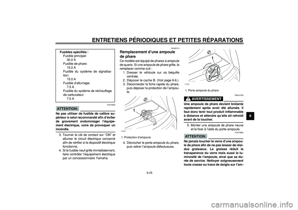 YAMAHA CYGNUS 125 2005  Notices Demploi (in French)  
ENTRETIENS PÉRIODIQUES ET PETITES RÉPARATIONS 
6-25 
2
3
4
5
67
8
9
ATTENTION:
 
 FCA10640 
Ne pas utiliser de fusible de calibre su-
périeur à celui recommandé afin d’éviter
de gravement en