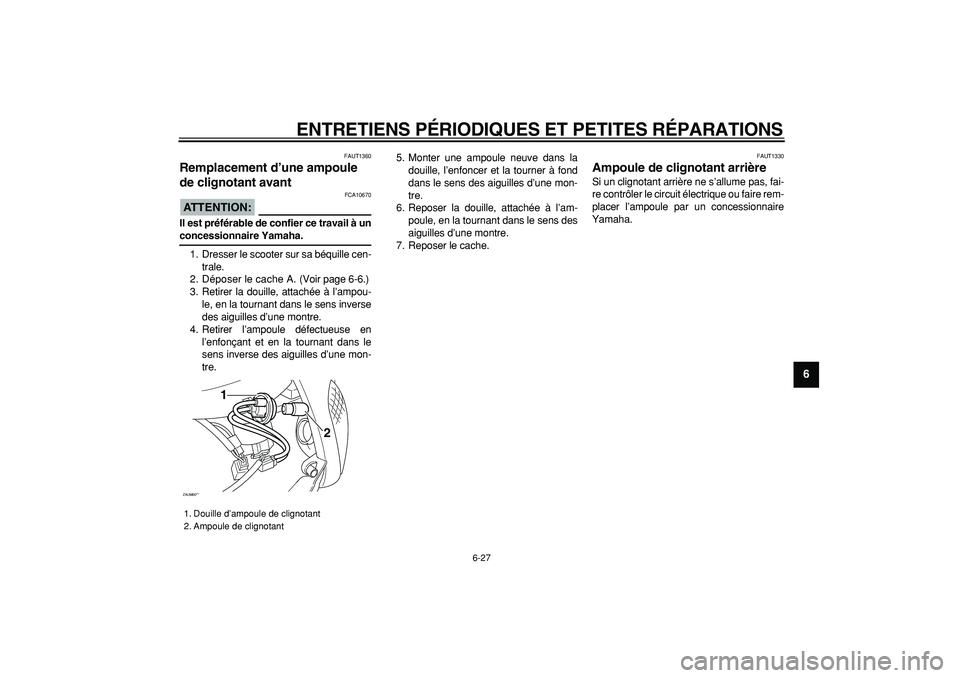 YAMAHA CYGNUS 125 2005  Notices Demploi (in French)  
ENTRETIENS PÉRIODIQUES ET PETITES RÉPARATIONS 
6-27 
2
3
4
5
67
8
9
 
FAUT1360 
Remplacement d’une ampoule 
de clignotant avant 
ATTENTION:
 
 FCA10670 
Il est préférable de confier ce travail