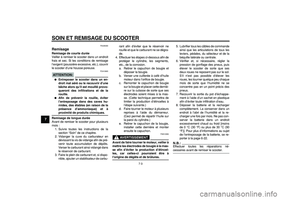 YAMAHA CYGNUS 125 2005  Notices Demploi (in French)  
SOIN ET REMISAGE DU SCOOTER 
7-3 
1
2
3
4
5
6
7
8
9
 
FAU26300 
Remisage  
Remisage de courte durée 
Veiller à remiser le scooter dans un endroit
frais et sec. Si les conditions de remisage
l’ex