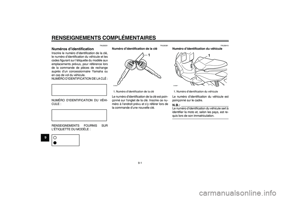 YAMAHA CYGNUS 125 2005  Notices Demploi (in French)  
9-1 
1
2
3
4
5
6
7
8
9
 
RENSEIGNEMENTS COMPLÉMENTAIRES 
FAU26351 
Numéros d’identification  
Inscrire le numéro d’identification de la clé,
le numéro d’identification du véhicule et les