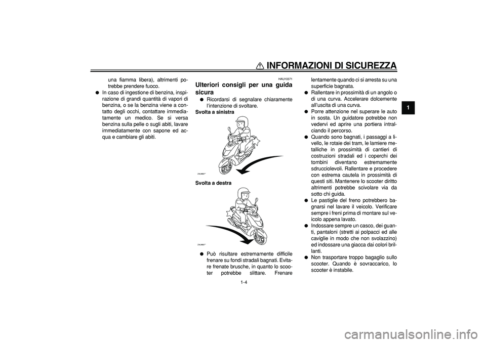 YAMAHA CYGNUS 125 2005 Manuale duso (in Italian)
INFORMAZIONI DI SICUREZZA
1-4
1
una fiamma libera), altrimenti po-
trebbe prendere fuoco.
In caso di ingestione di benzina, inspi-
razione di grandi quantità di vapori di
benzina, o se la b YAMAHA CYGNUS 125 2005 Manuale duso (in Italian)
INFORMAZIONI DI SICUREZZA
1-4
1
una fiamma libera), altrimenti po-
trebbe prendere fuoco.
In caso di ingestione di benzina, inspi-
razione di grandi quantità di vapori di
benzina, o se la b