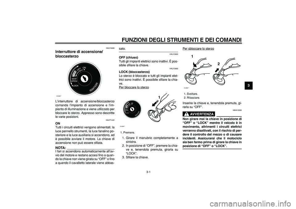 YAMAHA CYGNUS 125 2005 Manuale duso (in Italian)
3-1
2
34
5
6
7
8
9
FUNZIONI DEGLI STRUMENTI E DEI COMANDI
HAU10460
Interruttore di accensione/
bloccasterzo
L’interruttore di accensione/bloccasterzo
comanda l’impianto di accensione e l YAMAHA CYGNUS 125 2005 Manuale duso (in Italian)
3-1
2
34
5
6
7
8
9
FUNZIONI DEGLI STRUMENTI E DEI COMANDI
HAU10460
Interruttore di accensione/
bloccasterzo
L’interruttore di accensione/bloccasterzo
comanda l’impianto di accensione e l