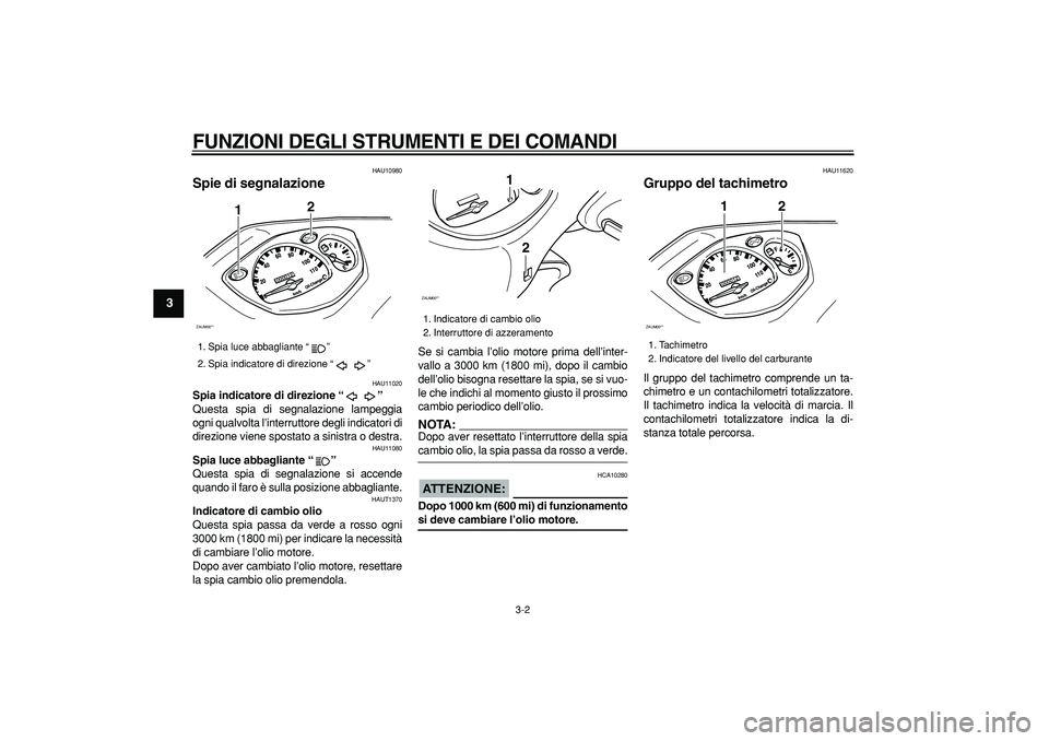 YAMAHA CYGNUS 125 2005 Manuale duso (in Italian)
FUNZIONI DEGLI STRUMENTI E DEI COMANDI
3-2
1
2
3
4
5
6
7
8
9
HAU10980
Spie di segnalazione
HAU11020
Spia indicatore di direzione “”
Questa spia di segnalazione lampeggia
ogni qualvolt YAMAHA CYGNUS 125 2005 Manuale duso (in Italian)
FUNZIONI DEGLI STRUMENTI E DEI COMANDI
3-2
1
2
3
4
5
6
7
8
9
HAU10980
Spie di segnalazione
HAU11020
Spia indicatore di direzione “”
Questa spia di segnalazione lampeggia
ogni qualvolt
