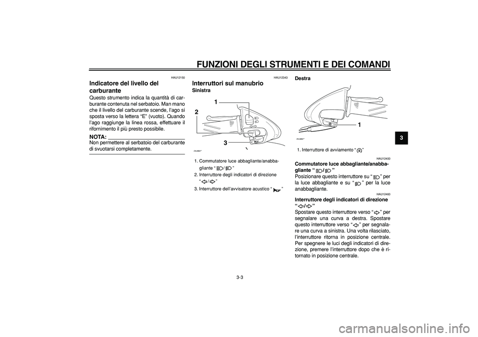YAMAHA CYGNUS 125 2005 Manuale duso (in Italian)
FUNZIONI DEGLI STRUMENTI E DEI COMANDI
3-3
2
34
5
6
7
8
9
HAU12150
Indicatore del livello del
carburante
Questo strumento indica la quantità di car-
burante contenuta nel serbatoio. Man ma YAMAHA CYGNUS 125 2005 Manuale duso (in Italian)
FUNZIONI DEGLI STRUMENTI E DEI COMANDI
3-3
2
34
5
6
7
8
9
HAU12150
Indicatore del livello del
carburante
Questo strumento indica la quantità di car-
burante contenuta nel serbatoio. Man ma