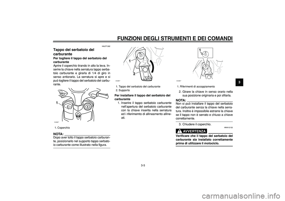 YAMAHA CYGNUS 125 2005 Manuale duso (in Italian)
FUNZIONI DEGLI STRUMENTI E DEI COMANDI
3-5
2
34
5
6
7
8
9
HAUT1382
Tappo del serbatoio del
carburante
Per togliere il tappo del serbatoio del
carburante
Aprire il coperchio tirando in alt YAMAHA CYGNUS 125 2005 Manuale duso (in Italian)
FUNZIONI DEGLI STRUMENTI E DEI COMANDI
3-5
2
34
5
6
7
8
9
HAUT1382
Tappo del serbatoio del
carburante
Per togliere il tappo del serbatoio del
carburante
Aprire il coperchio tirando in alt
