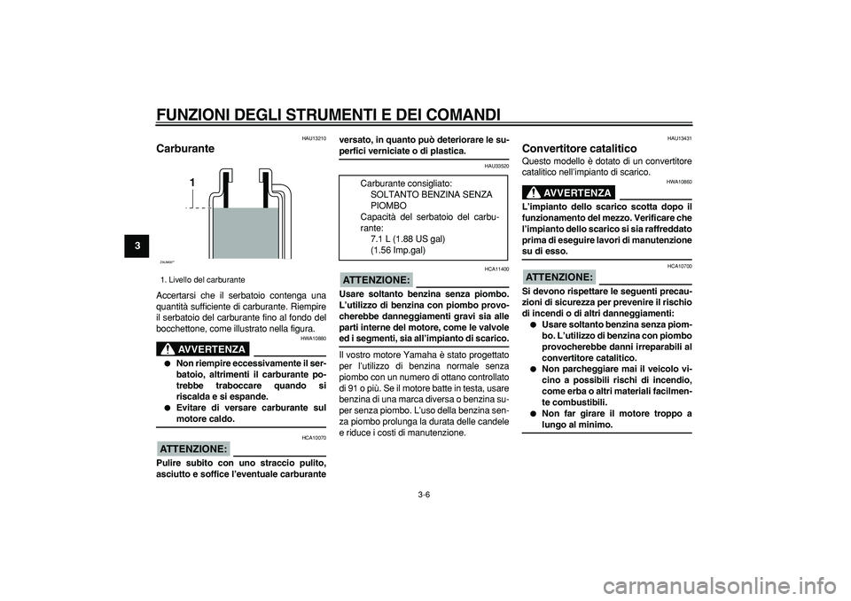 YAMAHA CYGNUS 125 2005 Manuale duso (in Italian)
FUNZIONI DEGLI STRUMENTI E DEI COMANDI
3-6
1
2
3
4
5
6
7
8
9
HAU13210
Carburante
Accertarsi che il serbatoio contenga una
quantità sufficiente di carburante. Riempire
il serbatoio del carbu YAMAHA CYGNUS 125 2005 Manuale duso (in Italian)
FUNZIONI DEGLI STRUMENTI E DEI COMANDI
3-6
1
2
3
4
5
6
7
8
9
HAU13210
Carburante
Accertarsi che il serbatoio contenga una
quantità sufficiente di carburante. Riempire
il serbatoio del carbu