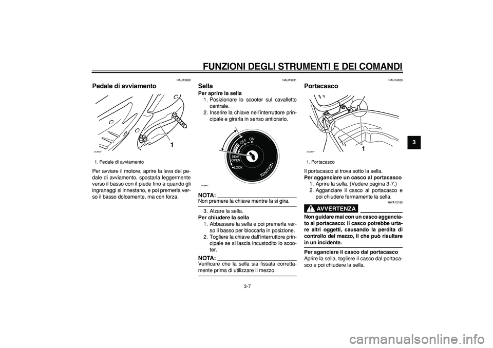 YAMAHA CYGNUS 125 2005 Manuale duso (in Italian)
FUNZIONI DEGLI STRUMENTI E DEI COMANDI
3-7
2
34
5
6
7
8
9
HAU13680
Pedale di avviamento
Per avviare il motore, aprire la leva del pe-
dale di avviamento, spostarla leggermente
verso il basso YAMAHA CYGNUS 125 2005 Manuale duso (in Italian)
FUNZIONI DEGLI STRUMENTI E DEI COMANDI
3-7
2
34
5
6
7
8
9
HAU13680
Pedale di avviamento
Per avviare il motore, aprire la leva del pe-
dale di avviamento, spostarla leggermente
verso il basso