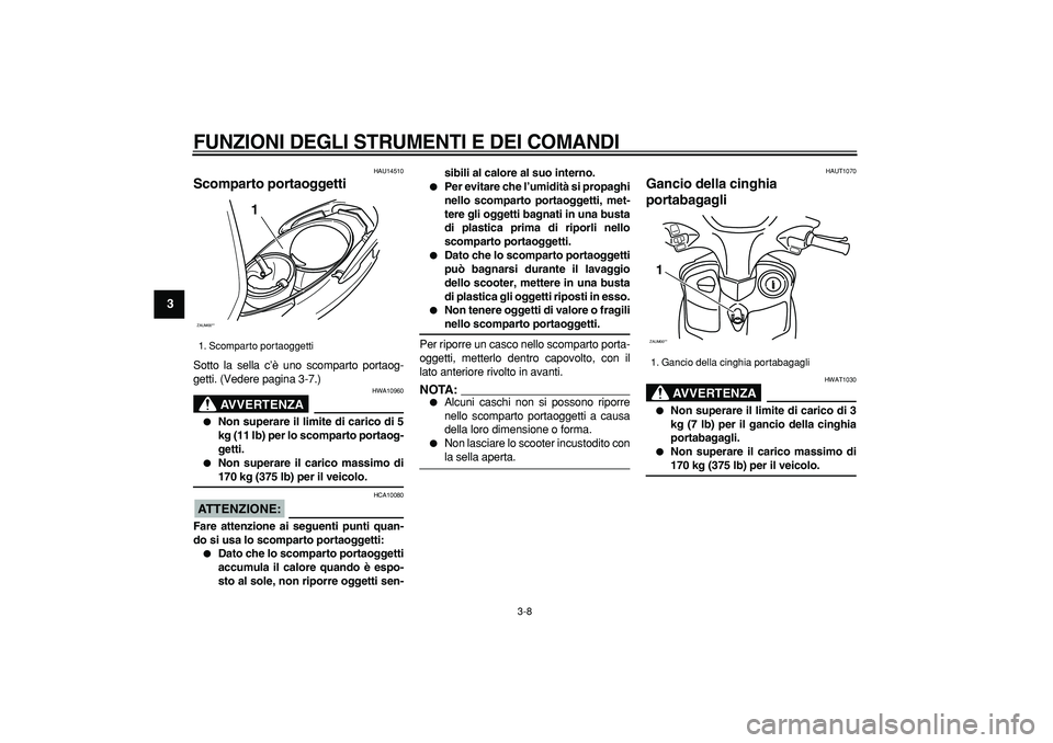 YAMAHA CYGNUS 125 2005 Manuale duso (in Italian)
FUNZIONI DEGLI STRUMENTI E DEI COMANDI
3-8
1
2
3
4
5
6
7
8
9
HAU14510
Scomparto portaoggetti
Sotto la sella c’è uno scomparto portaog-
getti. (Vedere pagina 3-7.)
AVVERTENZA
HWA10960
YAMAHA CYGNUS 125 2005 Manuale duso (in Italian)
FUNZIONI DEGLI STRUMENTI E DEI COMANDI
3-8
1
2
3
4
5
6
7
8
9
HAU14510
Scomparto portaoggetti
Sotto la sella c’è uno scomparto portaog-
getti. (Vedere pagina 3-7.)
AVVERTENZA
HWA10960
