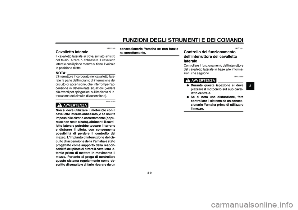 YAMAHA CYGNUS 125 2005 Manuale duso (in Italian)
FUNZIONI DEGLI STRUMENTI E DEI COMANDI
3-9
2
34
5
6
7
8
9
HAU15300
Cavalletto laterale
Il cavalletto laterale si trova sul lato sinistro
del telaio. Alzare o abbassare il cavalletto
laterale YAMAHA CYGNUS 125 2005 Manuale duso (in Italian)
FUNZIONI DEGLI STRUMENTI E DEI COMANDI
3-9
2
34
5
6
7
8
9
HAU15300
Cavalletto laterale
Il cavalletto laterale si trova sul lato sinistro
del telaio. Alzare o abbassare il cavalletto
laterale