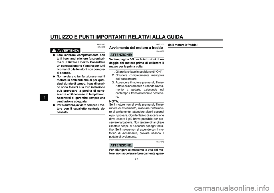 YAMAHA CYGNUS 125 2005 Manuale duso (in Italian)
5-1
1
2
3
4
5
6
7
8
9
UTILIZZO E PUNTI IMPORTANTI RELATIVI ALLA GUIDA
HAU15980
AVVERTENZA
HWA10870
Familiarizzare completamente con
tutti i comandi e le loro funzioni pri-
ma di utilizzar YAMAHA CYGNUS 125 2005 Manuale duso (in Italian)
5-1
1
2
3
4
5
6
7
8
9
UTILIZZO E PUNTI IMPORTANTI RELATIVI ALLA GUIDA
HAU15980
AVVERTENZA
HWA10870
Familiarizzare completamente con
tutti i comandi e le loro funzioni pri-
ma di utilizzar