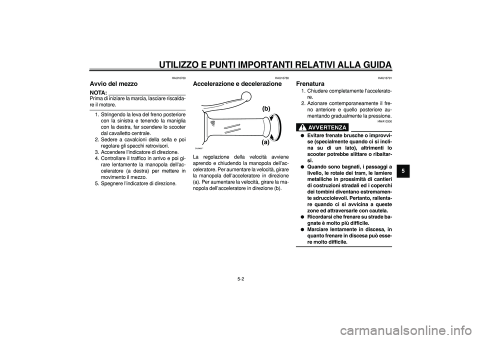 YAMAHA CYGNUS 125 2005 Manuale duso (in Italian)
UTILIZZO E PUNTI IMPORTANTI RELATIVI ALLA GUIDA
5-2
2
3
4
56
7
8
9
HAU16760
Avvio del mezzo
NOTA:
Prima di iniziare la marcia, lasciare riscalda-
re il motore.
1. Stringendo la leva del fr YAMAHA CYGNUS 125 2005 Manuale duso (in Italian)
UTILIZZO E PUNTI IMPORTANTI RELATIVI ALLA GUIDA
5-2
2
3
4
56
7
8
9
HAU16760
Avvio del mezzo
NOTA:
Prima di iniziare la marcia, lasciare riscalda-
re il motore.
1. Stringendo la leva del fr