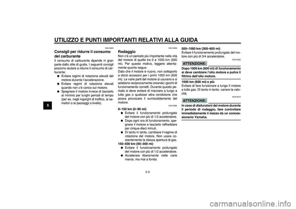 YAMAHA CYGNUS 125 2005 Manuale duso (in Italian)
UTILIZZO E PUNTI IMPORTANTI RELATIVI ALLA GUIDA
5-3
1
2
3
4
5
6
7
8
9
HAU16820
Consigli per ridurre il consumo
del carburante
Il consumo di carburante dipende in gran
parte dallo stile di g YAMAHA CYGNUS 125 2005 Manuale duso (in Italian)
UTILIZZO E PUNTI IMPORTANTI RELATIVI ALLA GUIDA
5-3
1
2
3
4
5
6
7
8
9
HAU16820
Consigli per ridurre il consumo
del carburante
Il consumo di carburante dipende in gran
parte dallo stile di g