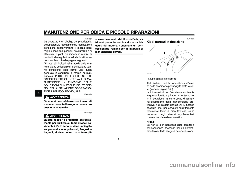 YAMAHA CYGNUS 125 2005 Manuale duso (in Italian)
6-1
1
2
3
4
5
6
7
8
9
MANUTENZIONE PERIODICA E PICCOLE RIPARAZIONI
HAU17280
La sicurezza è un obbligo del proprietario.
Le ispezioni, le regolazioni e le lubrificazioni
periodiche conserveran YAMAHA CYGNUS 125 2005 Manuale duso (in Italian)
6-1
1
2
3
4
5
6
7
8
9
MANUTENZIONE PERIODICA E PICCOLE RIPARAZIONI
HAU17280
La sicurezza è un obbligo del proprietario.
Le ispezioni, le regolazioni e le lubrificazioni
periodiche conserveran