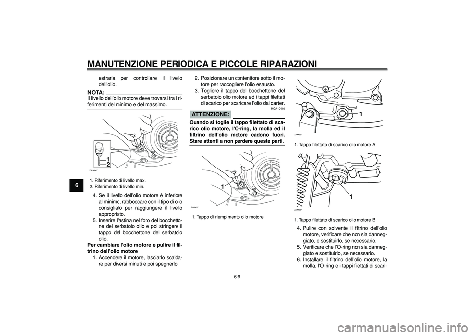 YAMAHA CYGNUS 125 2005 Manuale duso (in Italian)
MANUTENZIONE PERIODICA E PICCOLE RIPARAZIONI
6-9
1
2
3
4
5
6
7
8
9
estrarla per controllare il livello
dell’olio.
NOTA:
Il livello dell’olio motore deve trovarsi tra i ri-
ferimenti del YAMAHA CYGNUS 125 2005 Manuale duso (in Italian)
MANUTENZIONE PERIODICA E PICCOLE RIPARAZIONI
6-9
1
2
3
4
5
6
7
8
9
estrarla per controllare il livello
dell’olio.
NOTA:
Il livello dell’olio motore deve trovarsi tra i ri-
ferimenti del