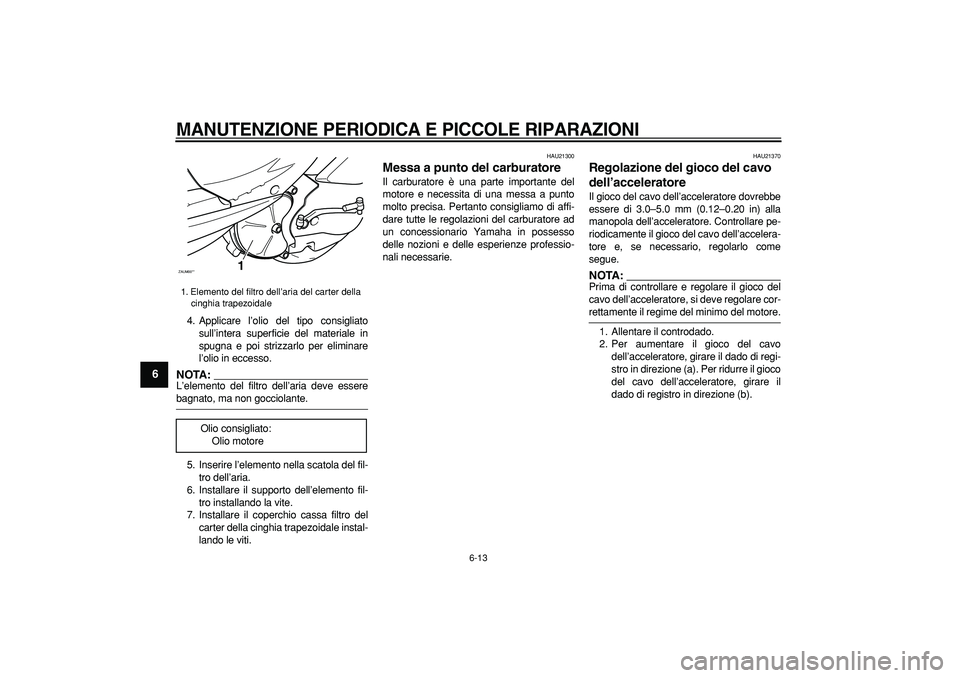 YAMAHA CYGNUS 125 2005 Manuale duso (in Italian)
MANUTENZIONE PERIODICA E PICCOLE RIPARAZIONI
6-13
1
2
3
4
5
6
7
8
9
4. Applicare l’olio del tipo consigliato
sull’intera superficie del materiale in
spugna e poi strizzarlo per eliminare
l YAMAHA CYGNUS 125 2005 Manuale duso (in Italian)
MANUTENZIONE PERIODICA E PICCOLE RIPARAZIONI
6-13
1
2
3
4
5
6
7
8
9
4. Applicare l’olio del tipo consigliato
sull’intera superficie del materiale in
spugna e poi strizzarlo per eliminare
l
