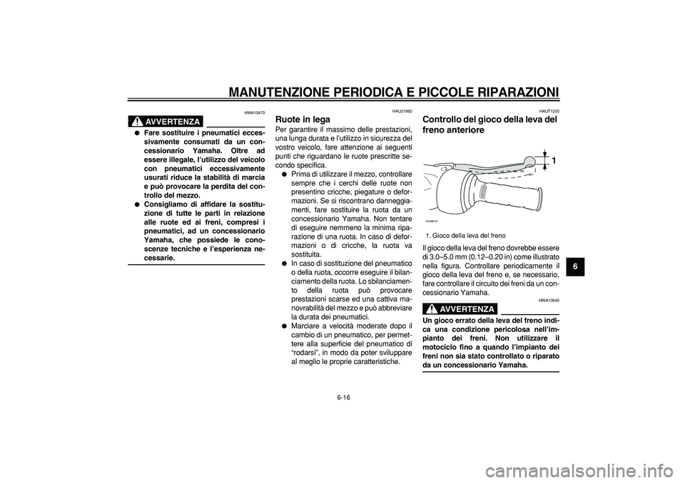 YAMAHA CYGNUS 125 2005 Manuale duso (in Italian)
MANUTENZIONE PERIODICA E PICCOLE RIPARAZIONI
6-16
2
3
4
5
67
8
9
AVVERTENZA
HWA10470
Fare sostituire i pneumatici ecces-
sivamente consumati da un con-
cessionario Yamaha. Oltre ad
essere i YAMAHA CYGNUS 125 2005 Manuale duso (in Italian)
MANUTENZIONE PERIODICA E PICCOLE RIPARAZIONI
6-16
2
3
4
5
67
8
9
AVVERTENZA
HWA10470
Fare sostituire i pneumatici ecces-
sivamente consumati da un con-
cessionario Yamaha. Oltre ad
essere i